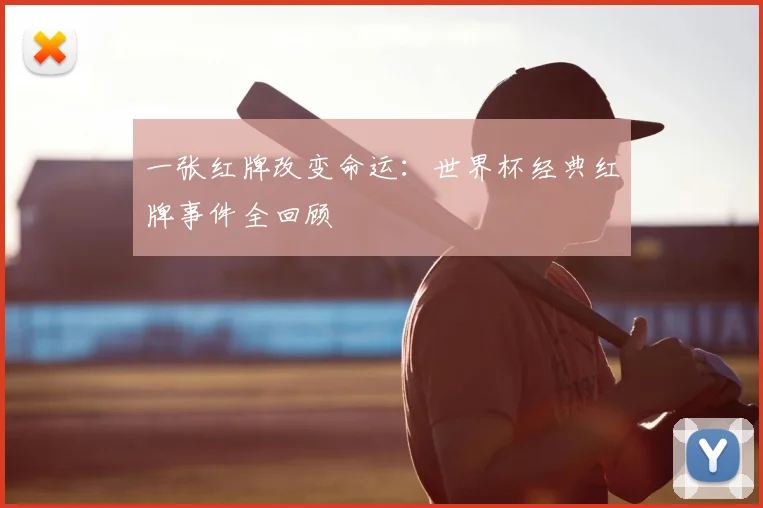一张红牌改变命运：世界杯经典红牌事件全回顾
