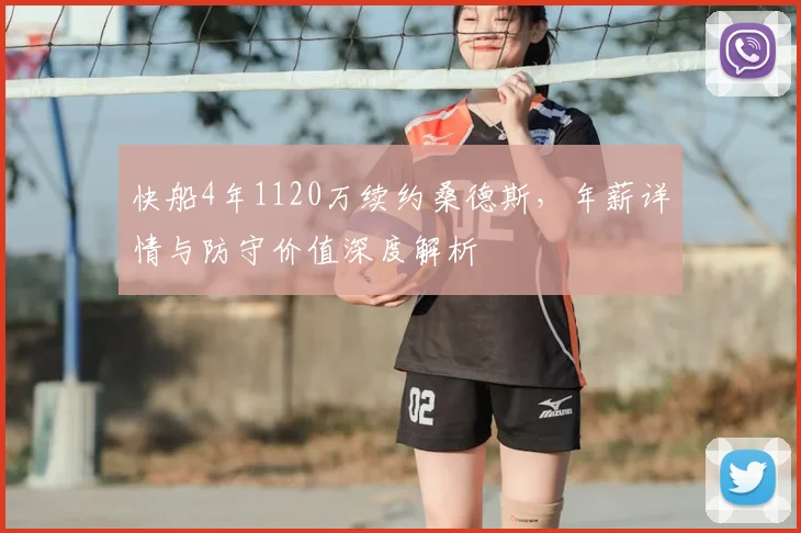 快船4年1120万续约桑德斯，年薪详情与防守价值深度解析