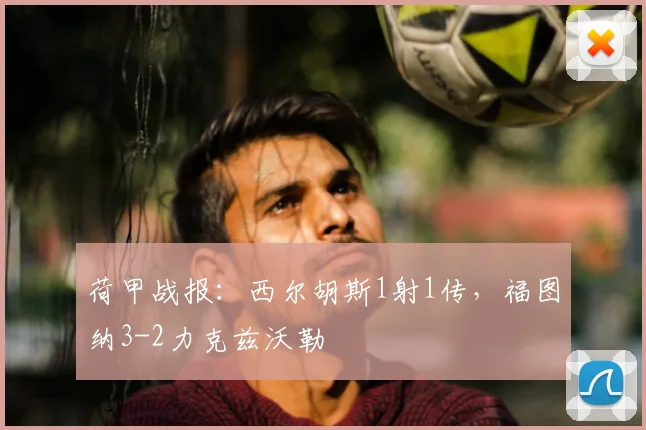 荷甲战报：西尔胡斯1射1传，福图纳3-2力克兹沃勒