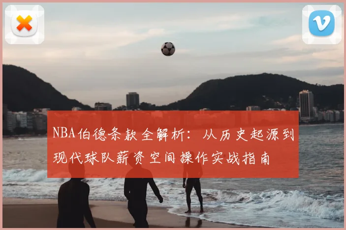 NBA伯德条款全解析：从历史起源到现代球队薪资空间操作实战指南
