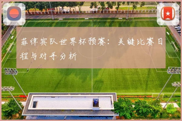 菲律宾队世界杯预赛：关键比赛日程与对手分析
