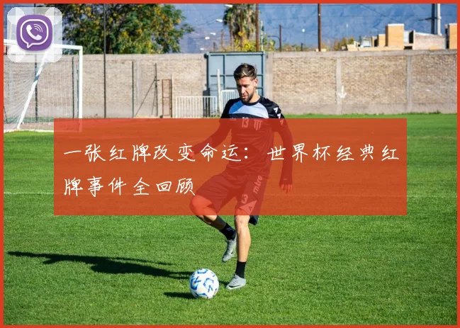 一张红牌改变命运：世界杯经典红牌事件全回顾