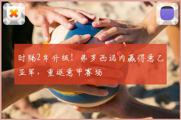时隔2年升级！弗罗西诺内赢得意乙亚军，重返意甲赛场