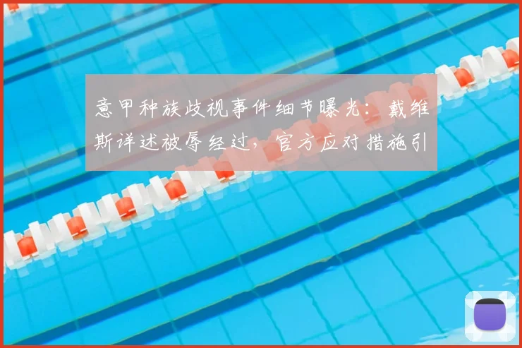 意甲种族歧视事件细节曝光：戴维斯详述被辱经过，官方应对措施引关注